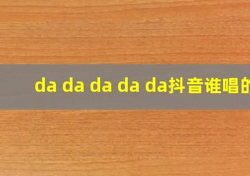 da da da da da抖音谁唱的